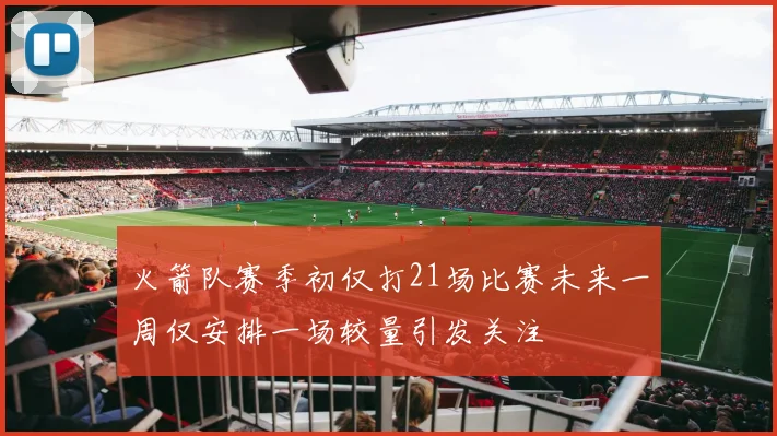 火箭队赛季初仅打21场比赛未来一周仅安排一场较量引发关注