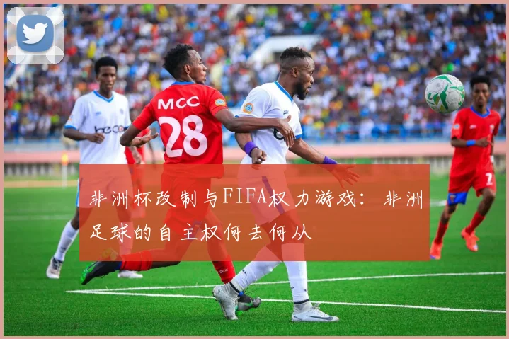 非洲杯改制与FIFA权力游戏：非洲足球的自主权何去何从