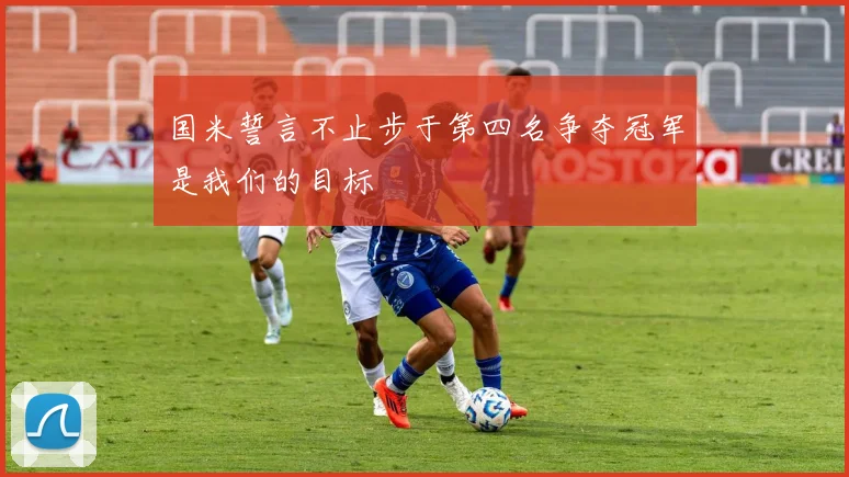 国米誓言不止步于第四名争夺冠军是我们的目标