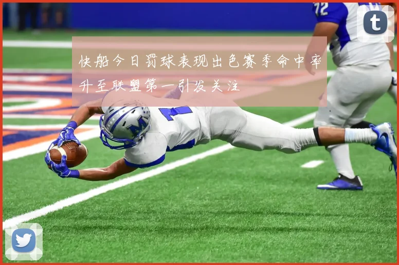 快船今日罚球表现出色赛季命中率升至联盟第一引发关注