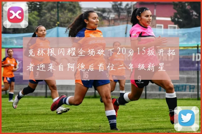克林根闪耀全场砍下20分15板开拓者迎来自阿德后首位二年级新星