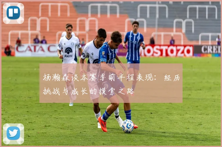 杨瀚森谈本赛季前半程表现：经历挑战与成长的摸索之路