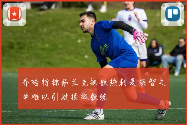 乔哈特称弗兰克执教热刺是明智之举难以引进顶级教练