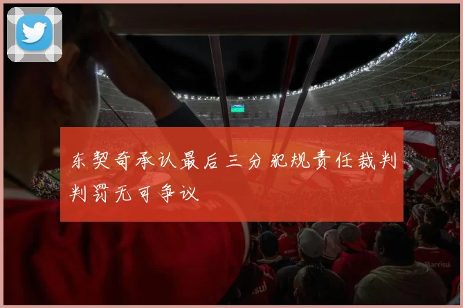 东契奇承认最后三分犯规责任裁判判罚无可争议