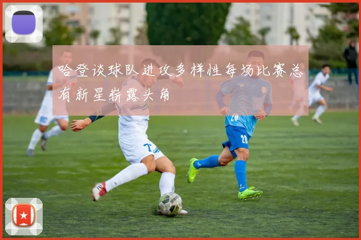 哈登谈球队进攻多样性每场比赛总有新星崭露头角