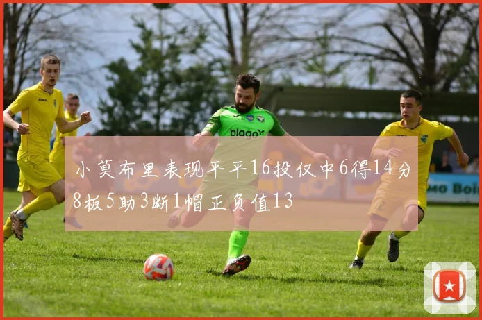 小莫布里表现平平16投仅中6得14分8板5助3断1帽正负值13