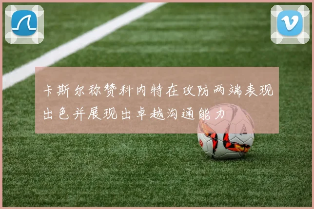 卡斯尔称赞科内特在攻防两端表现出色并展现出卓越沟通能力