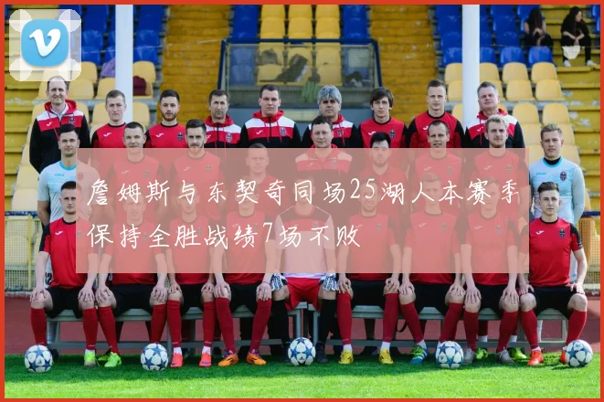 詹姆斯与东契奇同场25湖人本赛季保持全胜战绩7场不败