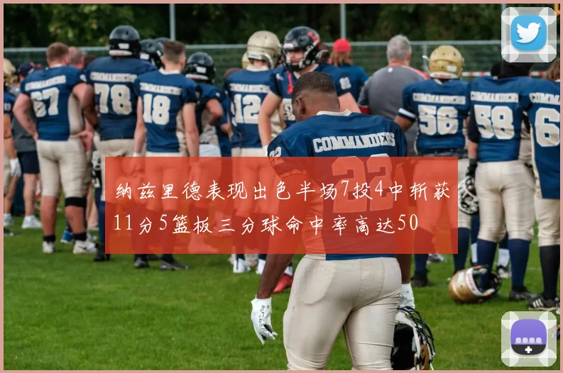 纳兹里德表现出色半场7投4中斩获11分5篮板三分球命中率高达50