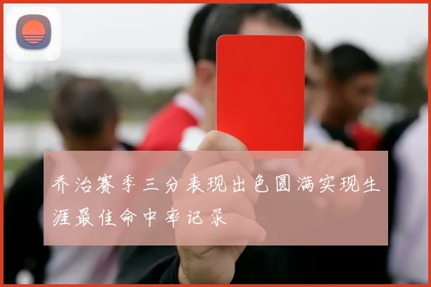 乔治赛季三分表现出色圆满实现生涯最佳命中率记录