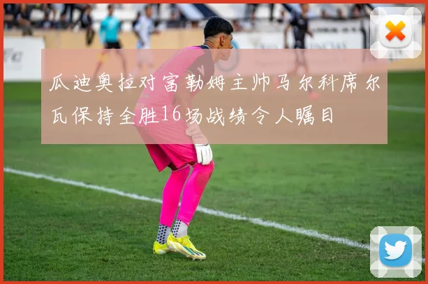 瓜迪奥拉对富勒姆主帅马尔科席尔瓦保持全胜16场战绩令人瞩目
