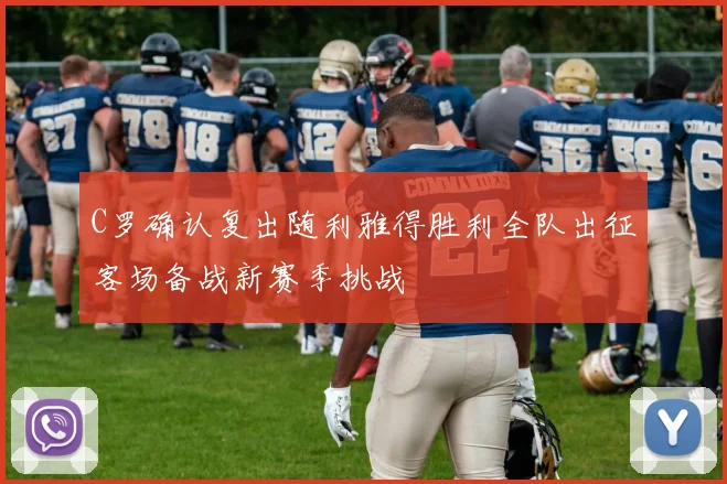 C罗确认复出随利雅得胜利全队出征客场备战新赛季挑战
