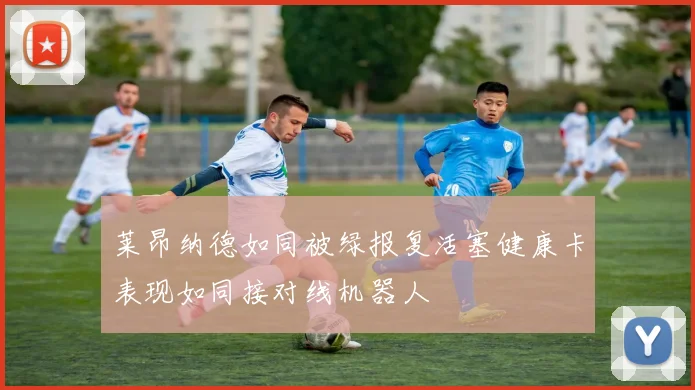 莱昂纳德如同被绿报复活塞健康卡表现如同接对线机器人