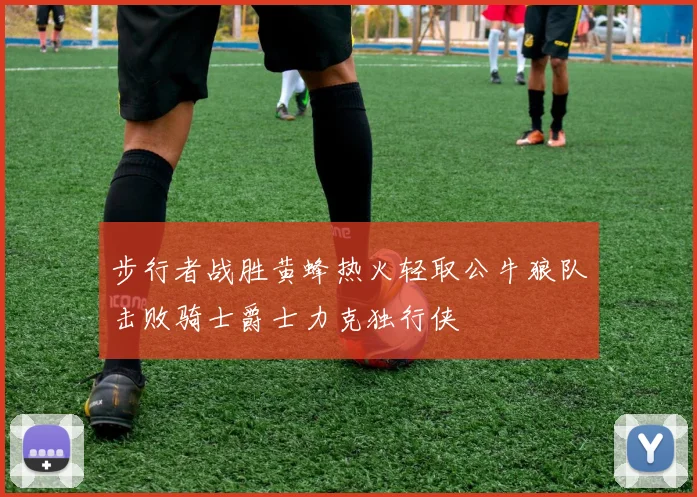 步行者战胜黄蜂热火轻取公牛狼队击败骑士爵士力克独行侠